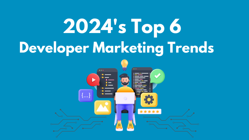 2024 Top 6 Developer Marketing Trends