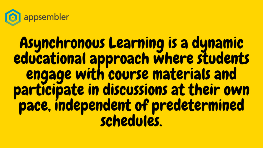 An image with a yellow background with the following text in black: "Asynchronous learning is a dynamic education approach where students engage with course materials and participate in discussions at their own pace, independent of predetermined schedules."